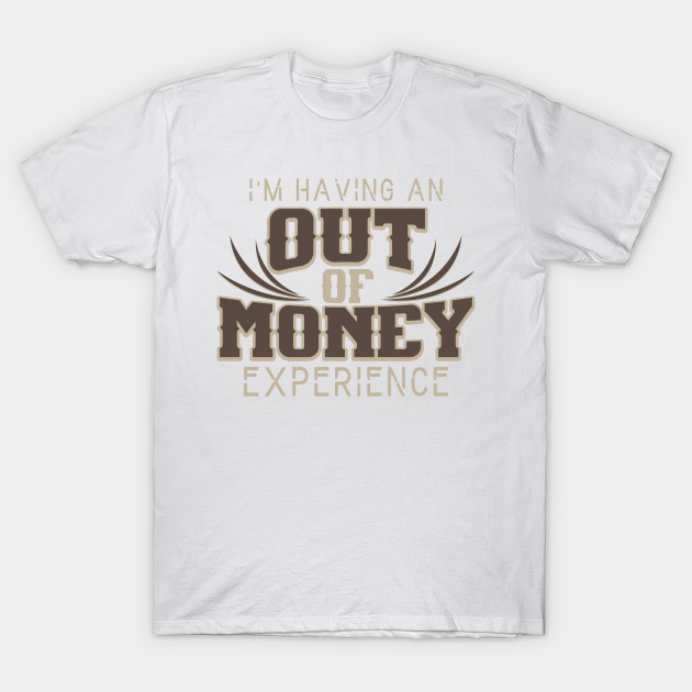 I'm Having An Out Of Money Experience Funny Joke T-Shirt-TOZ